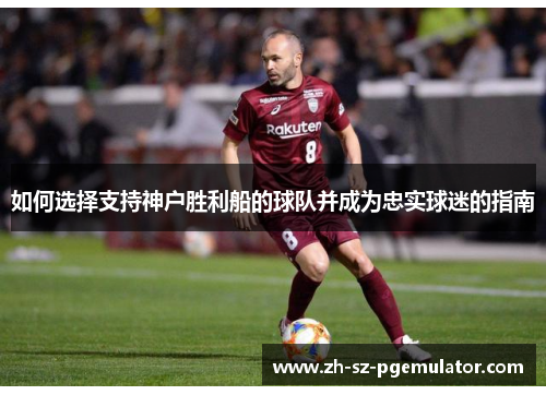 如何选择支持神户胜利船的球队并成为忠实球迷的指南