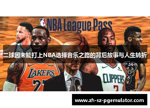 二球因未能打上NBA选择音乐之路的背后故事与人生转折