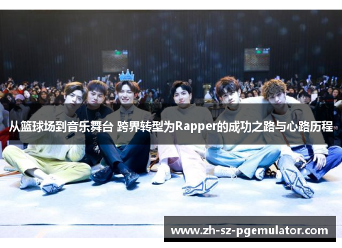 从篮球场到音乐舞台 跨界转型为Rapper的成功之路与心路历程