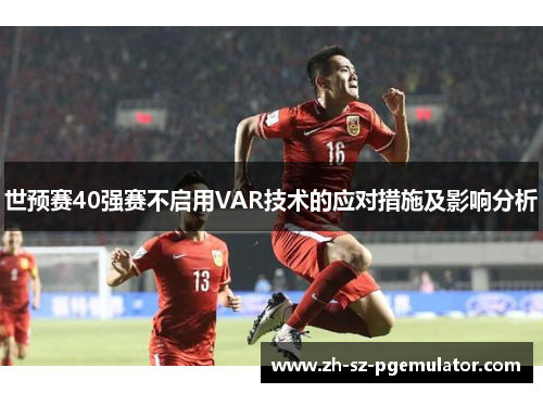 世预赛40强赛不启用VAR技术的应对措施及影响分析