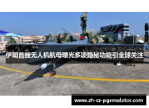 伊朗首艘无人机航母曝光多项隐秘功能引全球关注