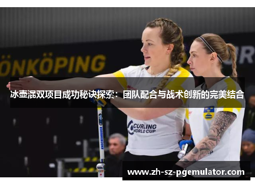 冰壶混双项目成功秘诀探索：团队配合与战术创新的完美结合