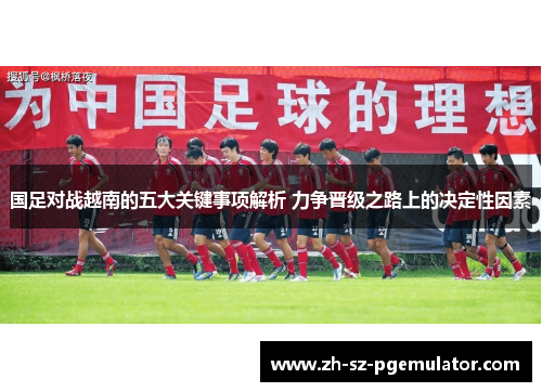 国足对战越南的五大关键事项解析 力争晋级之路上的决定性因素