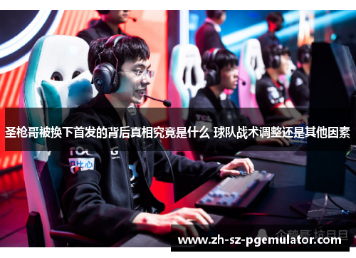 圣枪哥被换下首发的背后真相究竟是什么 球队战术调整还是其他因素
