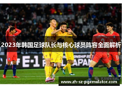 2023年韩国足球队长与核心球员阵容全面解析