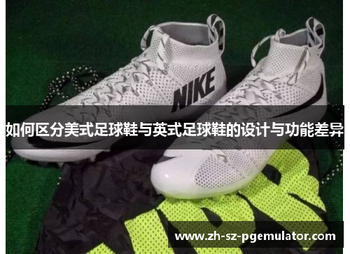 如何区分美式足球鞋与英式足球鞋的设计与功能差异