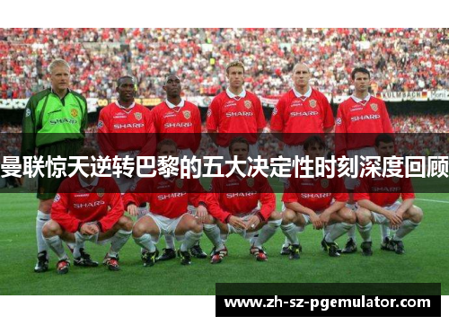 曼联惊天逆转巴黎的五大决定性时刻深度回顾