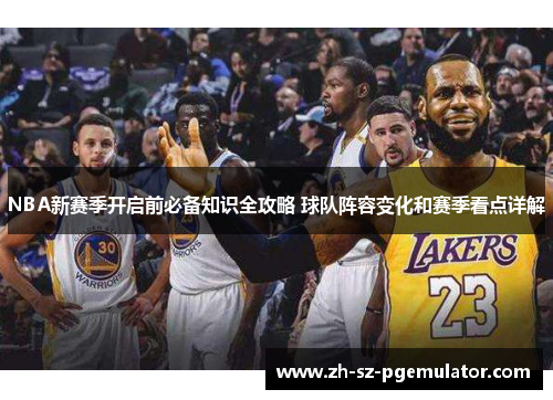 NBA新赛季开启前必备知识全攻略 球队阵容变化和赛季看点详解