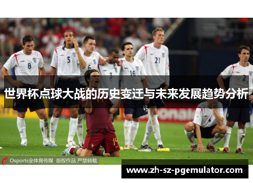 世界杯点球大战的历史变迁与未来发展趋势分析