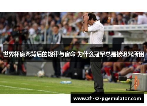 世界杯魔咒背后的规律与宿命 为什么冠军总是被诅咒所困