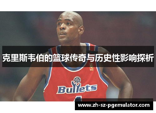 克里斯韦伯的篮球传奇与历史性影响探析
