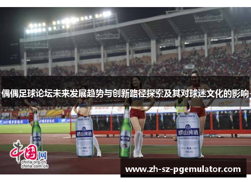 偶偶足球论坛未来发展趋势与创新路径探索及其对球迷文化的影响