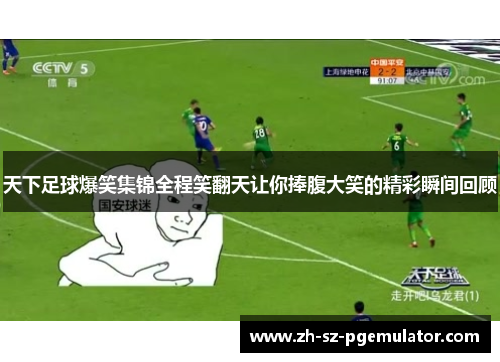 天下足球爆笑集锦全程笑翻天让你捧腹大笑的精彩瞬间回顾