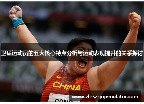 卫猛运动员的五大核心特点分析与运动表现提升的关系探讨
