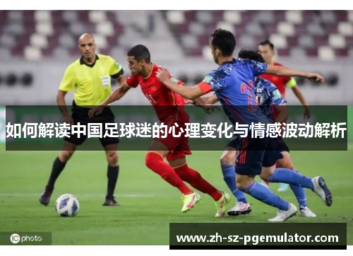 如何解读中国足球迷的心理变化与情感波动解析