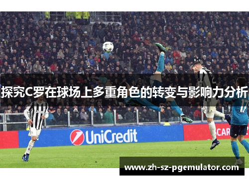 探究C罗在球场上多重角色的转变与影响力分析