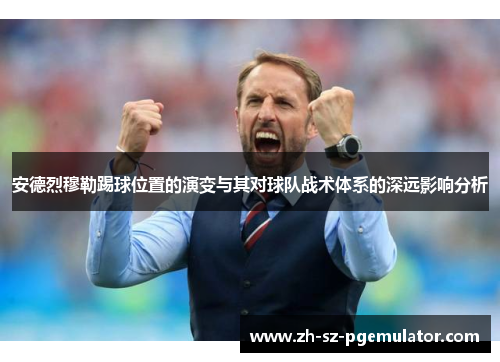 安德烈穆勒踢球位置的演变与其对球队战术体系的深远影响分析