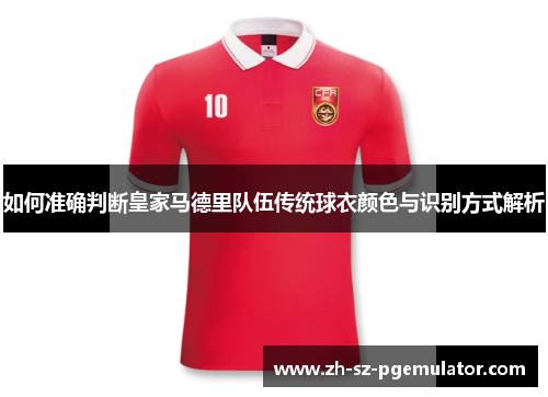 如何准确判断皇家马德里队伍传统球衣颜色与识别方式解析