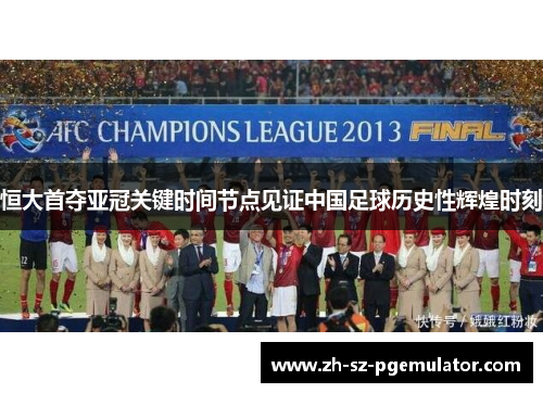 恒大首夺亚冠关键时间节点见证中国足球历史性辉煌时刻