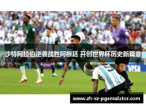 沙特阿拉伯逆袭战胜阿根廷 开创世界杯历史新篇章