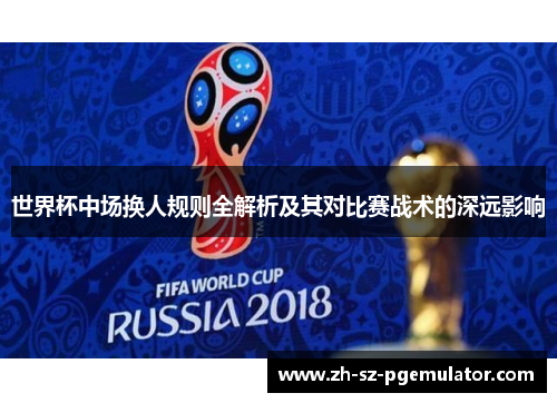 世界杯中场换人规则全解析及其对比赛战术的深远影响