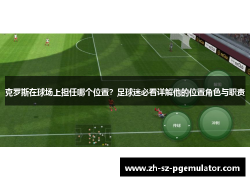 克罗斯在球场上担任哪个位置？足球迷必看详解他的位置角色与职责
