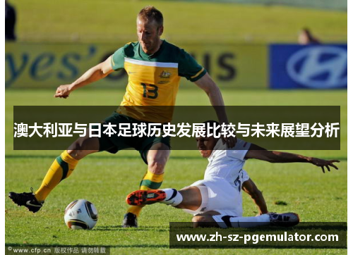 澳大利亚与日本足球历史发展比较与未来展望分析