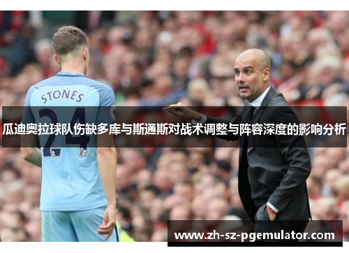 瓜迪奥拉球队伤缺多库与斯通斯对战术调整与阵容深度的影响分析 瓜迪奥拉球队伤缺多库与斯通斯对战术调整与阵容深度的影响分析