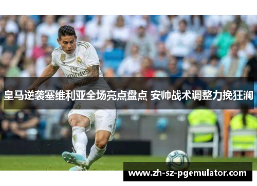 皇马逆袭塞维利亚全场亮点盘点 安帅战术调整力挽狂澜 皇马逆袭塞维利亚全场亮点盘点 安帅战术调整力挽狂澜