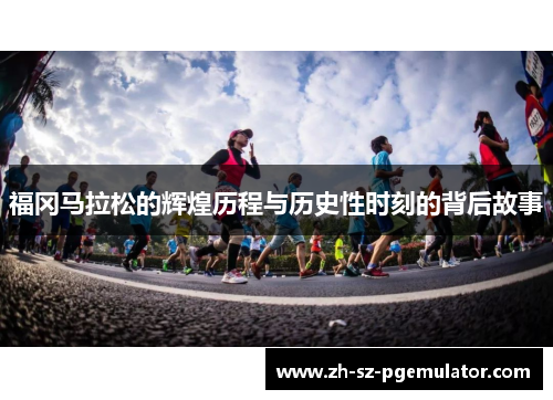 福冈马拉松的辉煌历程与历史性时刻的背后故事 福冈马拉松的辉煌历程与历史性时刻的背后故事