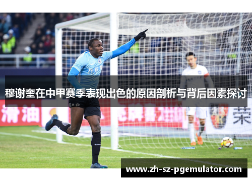 穆谢奎在中甲赛季表现出色的原因剖析与背后因素探讨 穆谢奎在中甲赛季表现出色的原因剖析与背后因素探讨