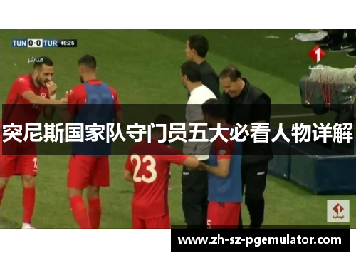 突尼斯国家队守门员五大必看人物详解