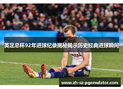 英足总杯92年进球纪录揭秘揭示历史经典进球瞬间