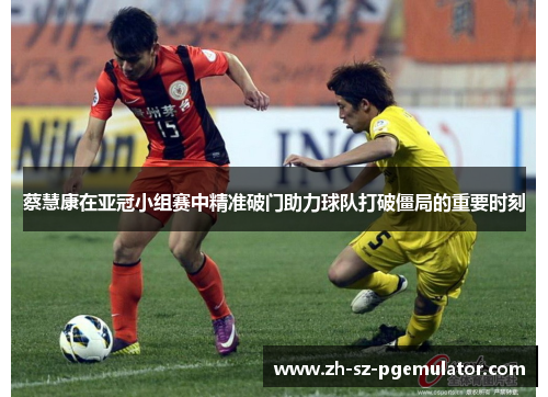 蔡慧康在亚冠小组赛中精准破门助力球队打破僵局的重要时刻