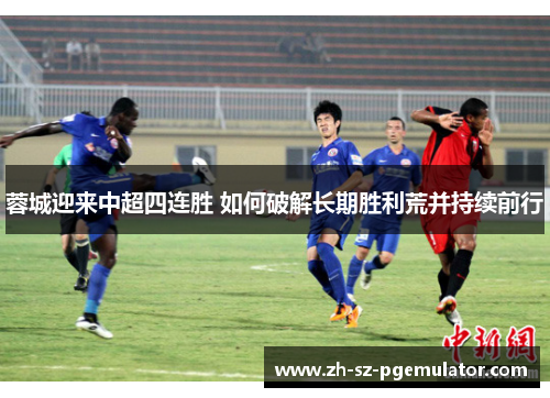 蓉城迎来中超四连胜 如何破解长期胜利荒并持续前行