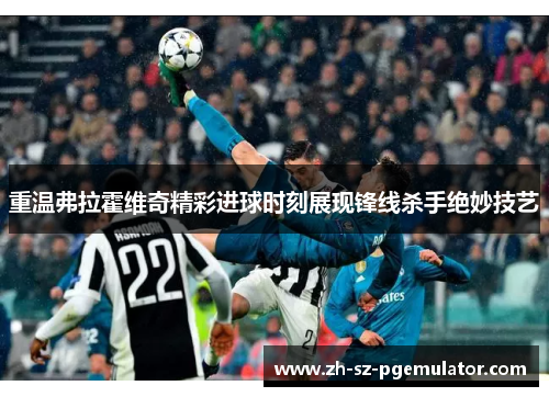 重温弗拉霍维奇精彩进球时刻展现锋线杀手绝妙技艺