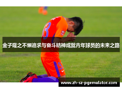 金子隆之不懈追求与奋斗精神成就青年球员的未来之路 金子隆之不懈追求与奋斗精神成就青年球员的未来之路