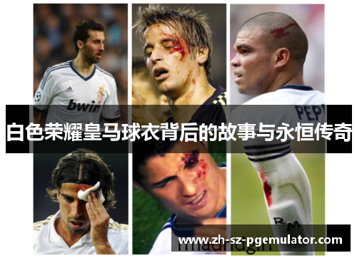白色荣耀皇马球衣背后的故事与永恒传奇