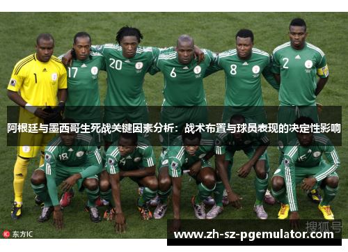 阿根廷与墨西哥生死战关键因素分析：战术布置与球员表现的决定性影响