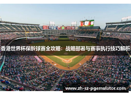 香港世界杯保龄球赛全攻略:战略部署与赛事执行技巧解析 香港世界杯保龄球赛全攻略:战略部署与赛事执行技巧解析