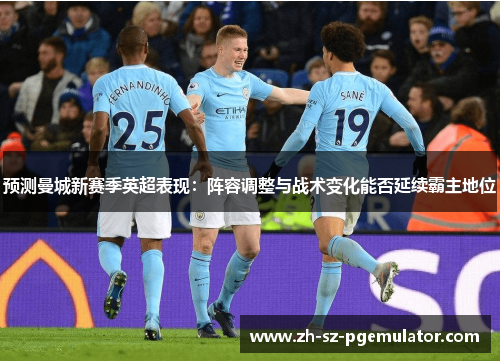 预测曼城新赛季英超表现:阵容调整与战术变化能否延续霸主地位 预测曼城新赛季英超表现:阵容调整与战术变化能否延续霸主地位