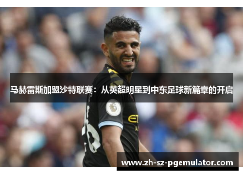马赫雷斯加盟沙特联赛：从英超明星到中东足球新篇章的开启
