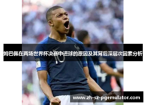 姆巴佩在两场世界杯决赛中进球的原因及其背后深层次因素分析
