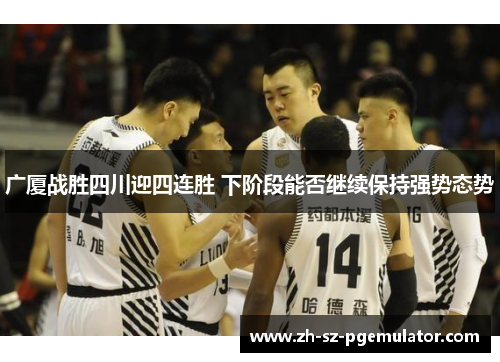 广厦战胜四川迎四连胜 下阶段能否继续保持强势态势