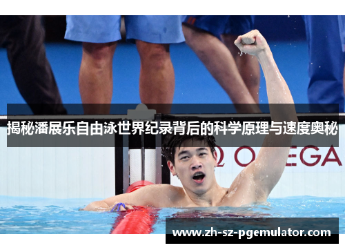 揭秘潘展乐自由泳世界纪录背后的科学原理与速度奥秘 揭秘潘展乐自由泳世界纪录背后的科学原理与速度奥秘