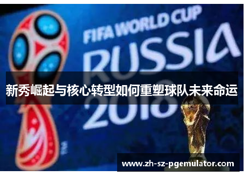 新秀崛起与核心转型如何重塑球队未来命运 新秀崛起与核心转型如何重塑球队未来命运