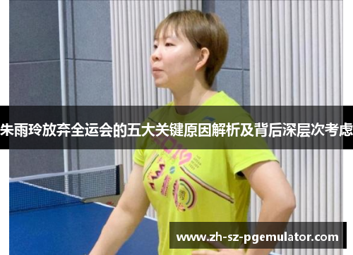 朱雨玲放弃全运会的五大关键原因解析及背后深层次考虑 朱雨玲放弃全运会的五大关键原因解析及背后深层次考虑