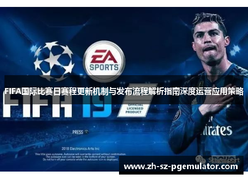 FIFA国际比赛日赛程更新机制与发布流程解析指南深度运营应用策略 FIFA国际比赛日赛程更新机制与发布流程解析指南深度运营应用策略