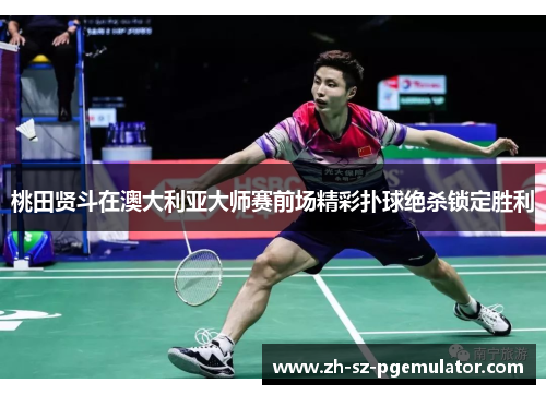桃田贤斗在澳大利亚大师赛前场精彩扑球绝杀锁定胜利