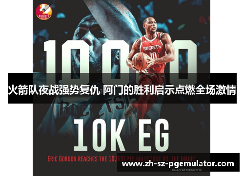 火箭队夜战强势复仇 阿门的胜利启示点燃全场激情